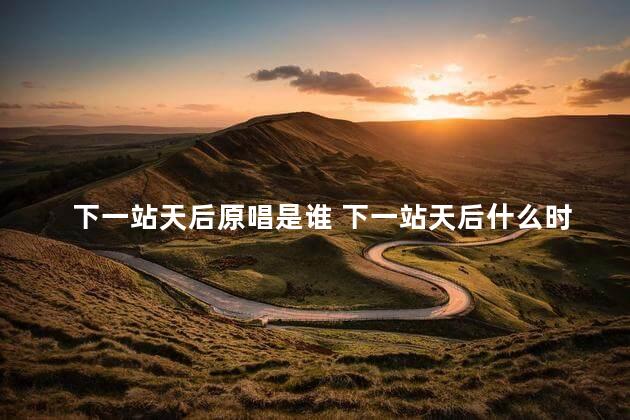 下一站天后原唱是谁 下一站天后什么时候发行